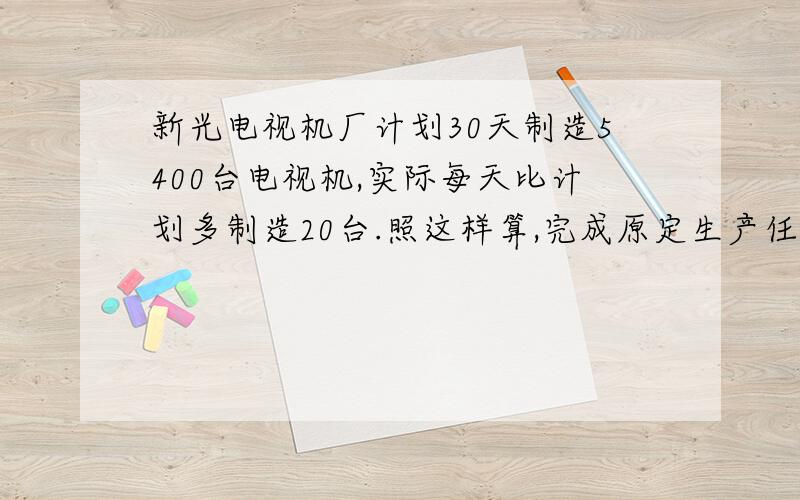 新光电视机厂计划30天制造5400台电视机,实际每天比计划多制造20台.照这样算,完成原定生产任务只用多...