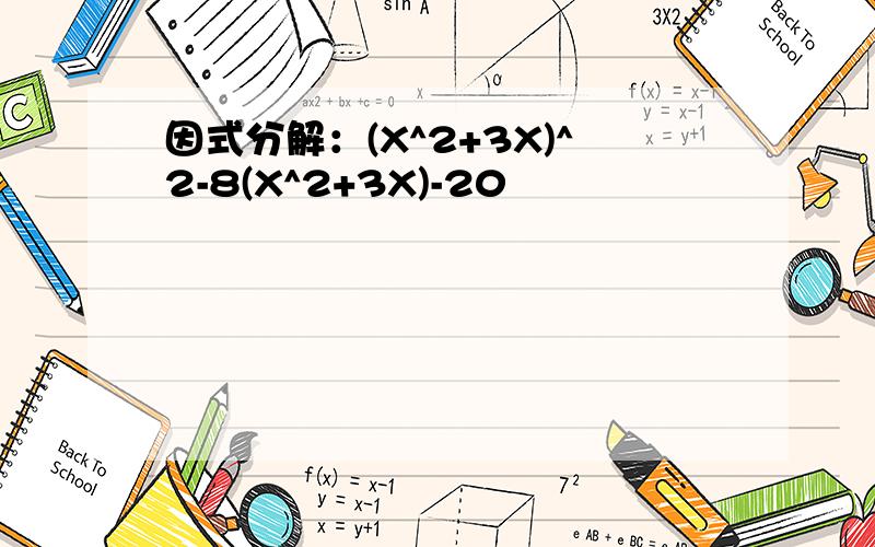 因式分解：(X^2+3X)^2-8(X^2+3X)-20