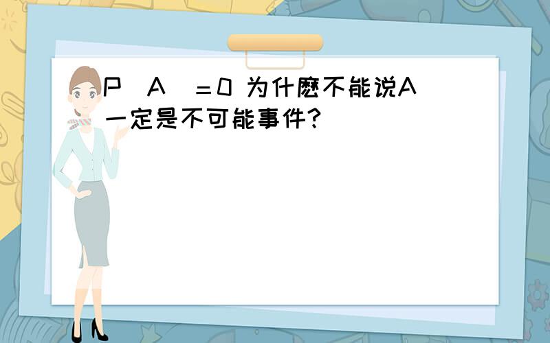 P（A）＝0 为什麽不能说A一定是不可能事件?