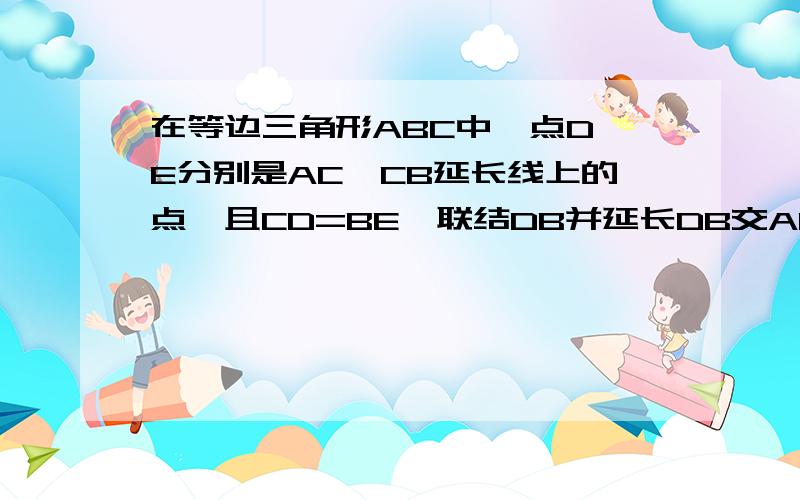 在等边三角形ABC中,点D、E分别是AC、CB延长线上的点,且CD=BE,联结DB并延长DB交AE于点F.求证：DA&s