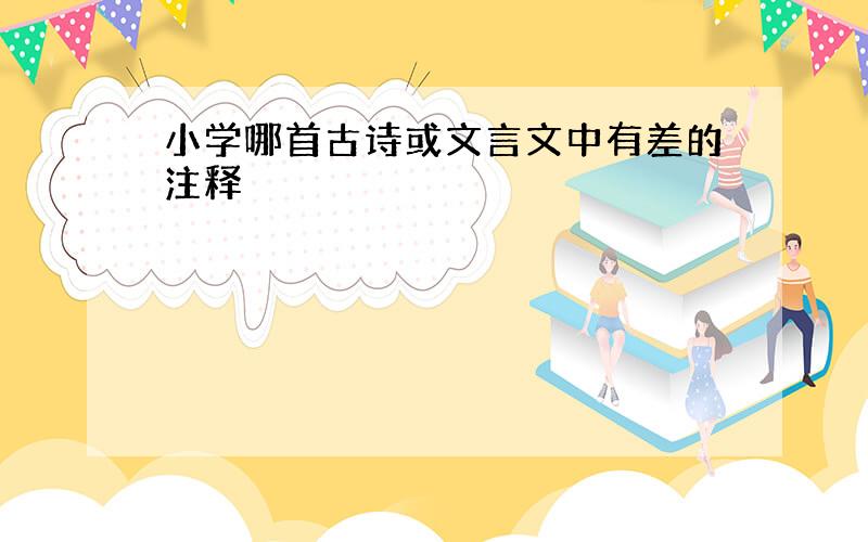 小学哪首古诗或文言文中有差的注释