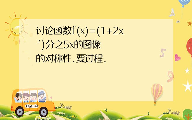 讨论函数f(x)=(1+2x²)分之5x的图像的对称性.要过程.