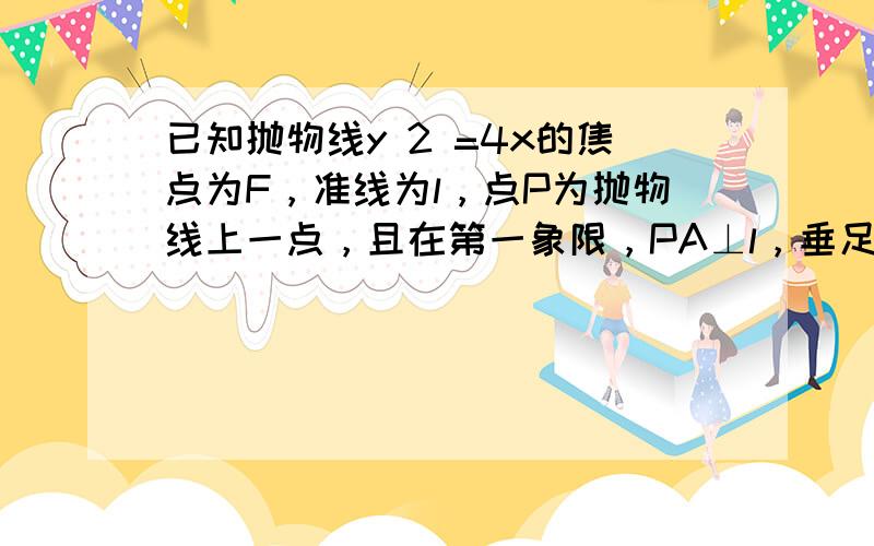 已知抛物线y 2 =4x的焦点为F，准线为l，点P为抛物线上一点，且在第一象限，PA⊥l，垂足为A，|PF|=4，则直