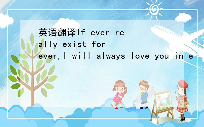 英语翻译If ever really exist forever,I will always love you in e