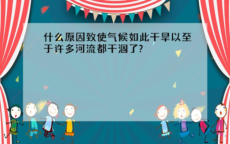 什么原因致使气候如此干旱以至于许多河流都干涸了?