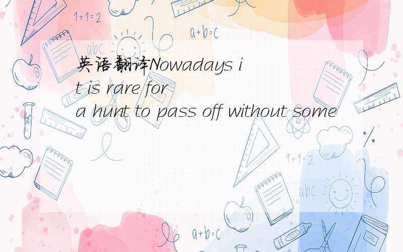 英语翻译Nowadays it is rare for a hunt to pass off without some