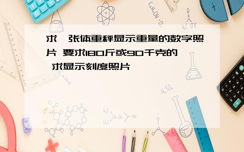 求一张体重秤显示重量的数字照片 要求180斤或90千克的 求显示刻度照片