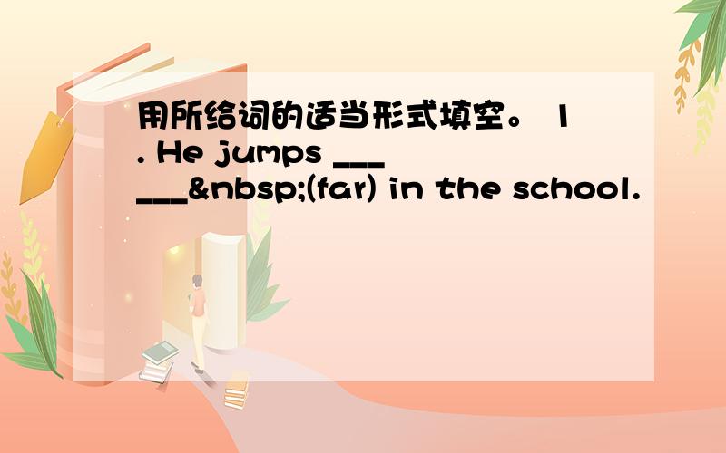 用所给词的适当形式填空。 1. He jumps ______ (far) in the school.