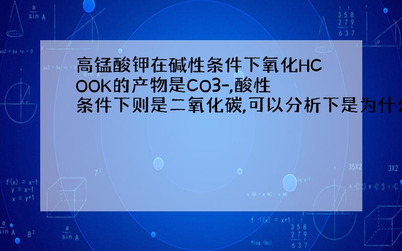 高锰酸钾在碱性条件下氧化HCOOK的产物是CO3-,酸性条件下则是二氧化碳,可以分析下是为什么吗?