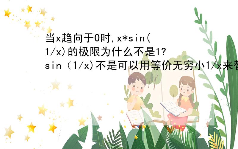 当x趋向于0时,x*sin(1/x)的极限为什么不是1?sin（1/x)不是可以用等价无穷小1/x来替换吗?