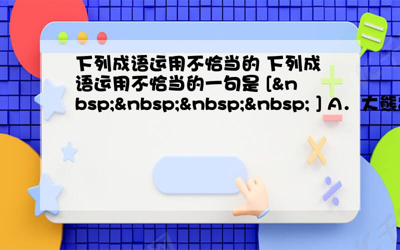 下列成语运用不恰当的 下列成语运用不恰当的一句是 [     ] A．大熊猫憨态