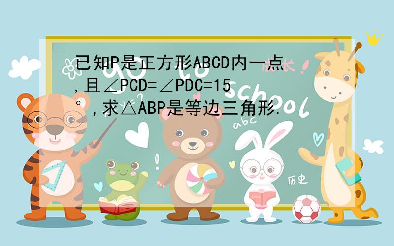 已知P是正方形ABCD内一点,且∠PCD=∠PDC=15°,求△ABP是等边三角形.