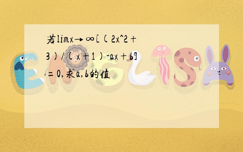 若limx→∞[(2x^2+3)/(x+1)-ax+b]=0,求a,b的值