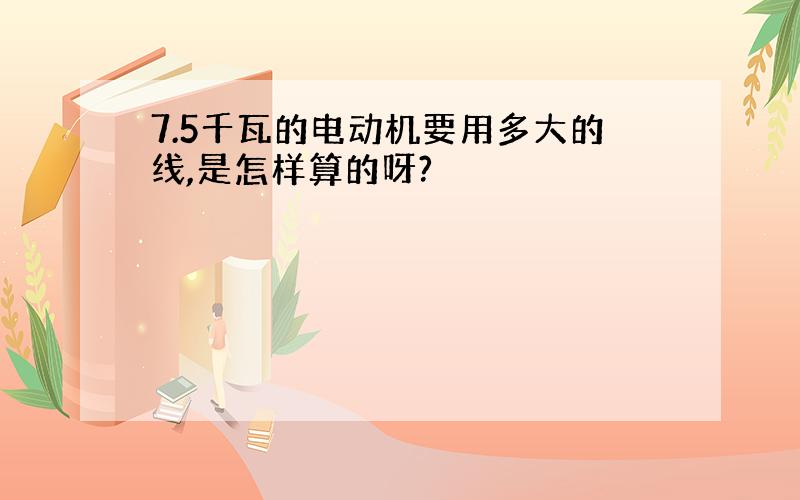 7.5千瓦的电动机要用多大的线,是怎样算的呀?