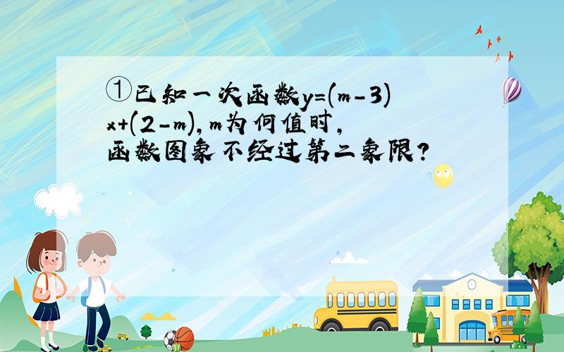 ①已知一次函数y=(m-3)x+(2-m),m为何值时,函数图象不经过第二象限?