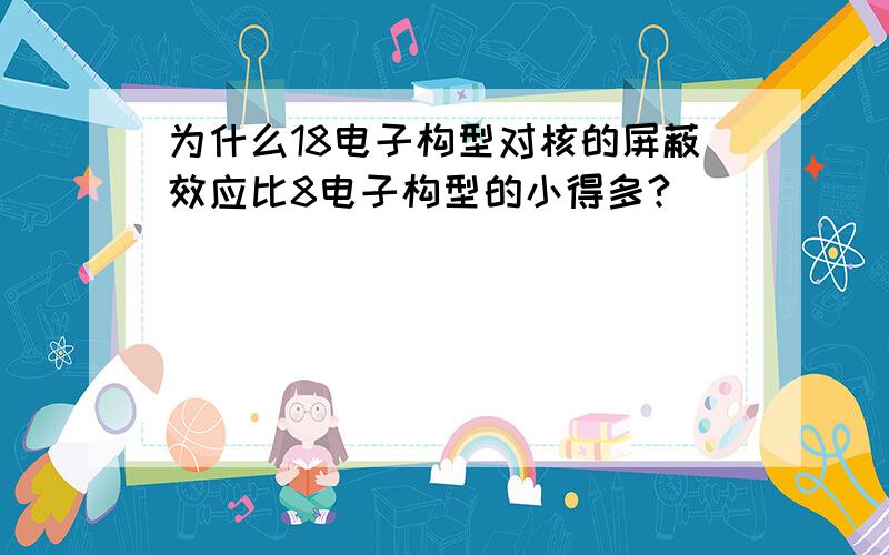 为什么18电子构型对核的屏蔽效应比8电子构型的小得多?