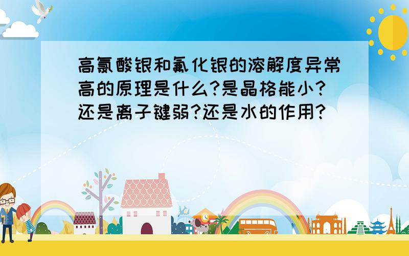 高氯酸银和氟化银的溶解度异常高的原理是什么?是晶格能小?还是离子键弱?还是水的作用?