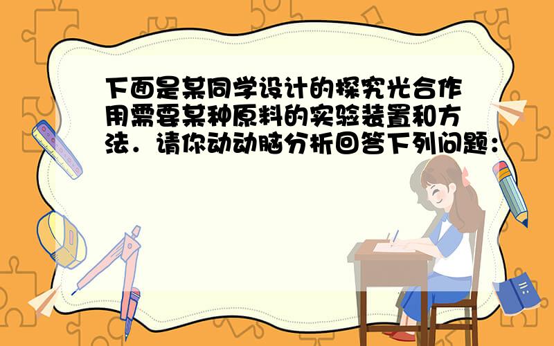 下面是某同学设计的探究光合作用需要某种原料的实验装置和方法．请你动动脑分析回答下列问题：