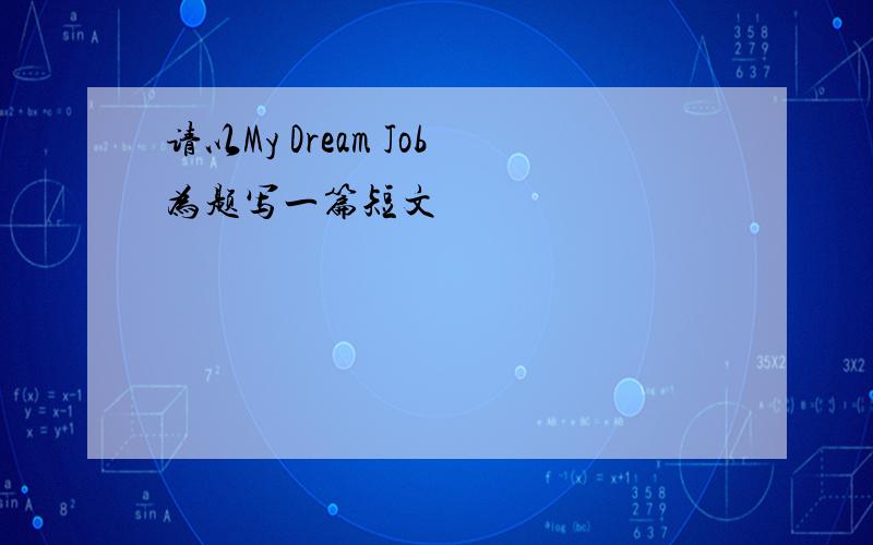 请以My Dream Job为题写一篇短文