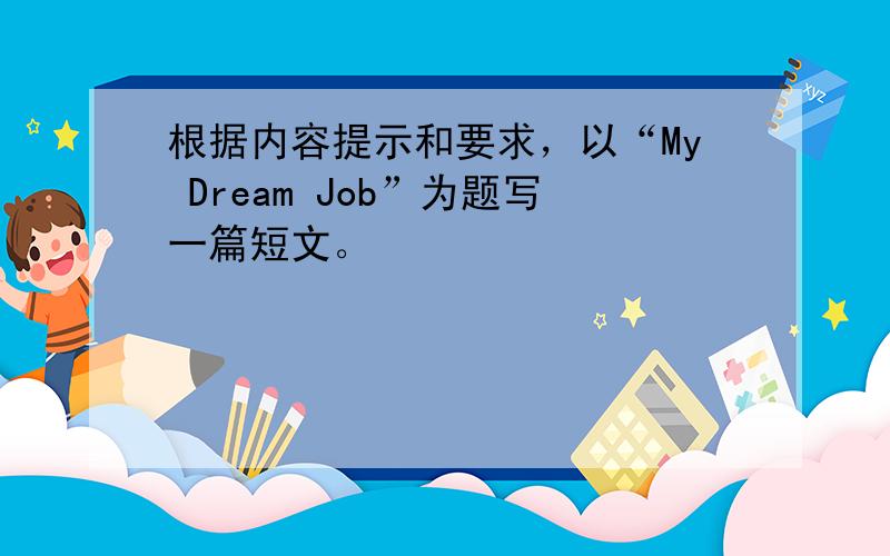 根据内容提示和要求，以“My Dream Job”为题写一篇短文。