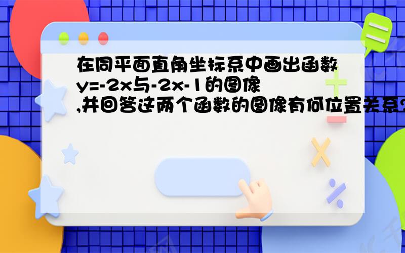 在同平面直角坐标系中画出函数y=-2x与-2x-1的图像,并回答这两个函数的图像有何位置关系?