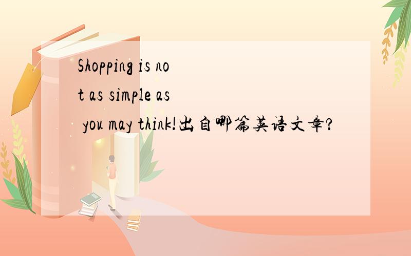 Shopping is not as simple as you may think!出自哪篇英语文章?