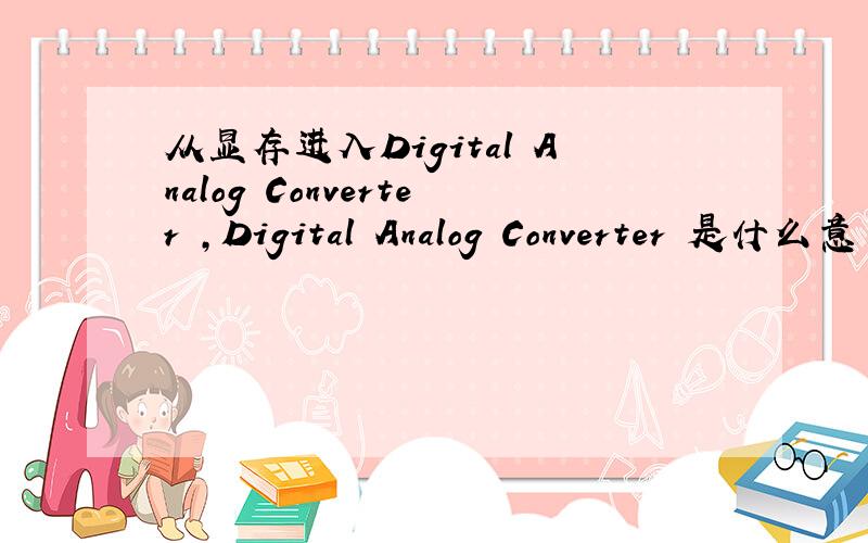 从显存进入Digital Analog Converter ,Digital Analog Converter 是什么意