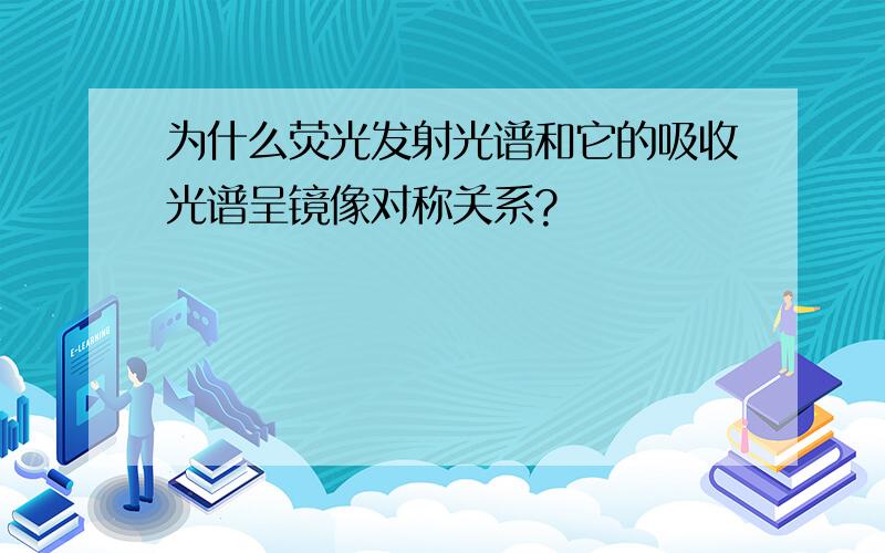 为什么荧光发射光谱和它的吸收光谱呈镜像对称关系?