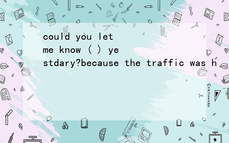 could you let me know ( ) yestdary?because the traffic was h