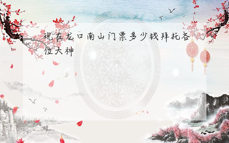 现在龙口南山门票多少钱拜托各位大神