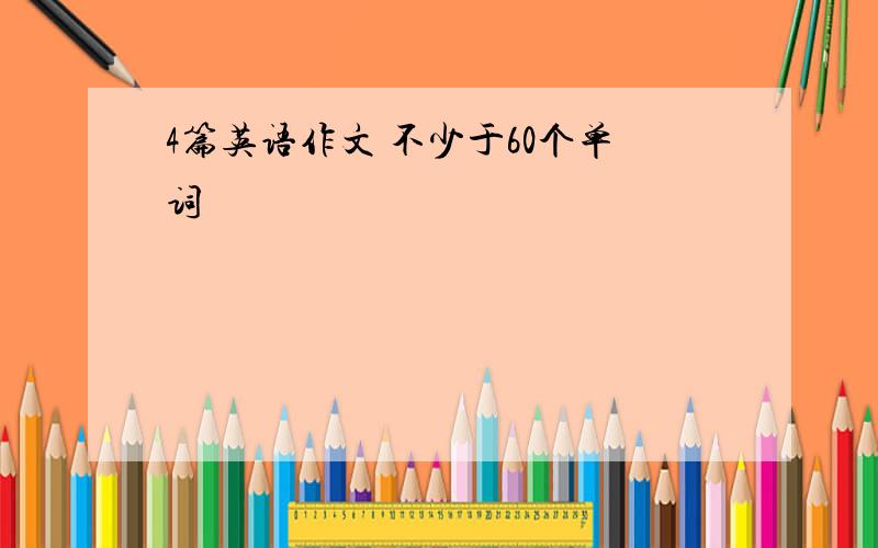 4篇英语作文 不少于60个单词