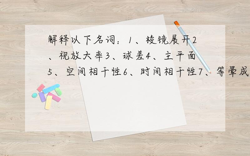 解释以下名词：1、棱镜展开2、视放大率3、球差4、主平面5、空间相干性6、时间相干性7、等晕成像望知情者积极解答,