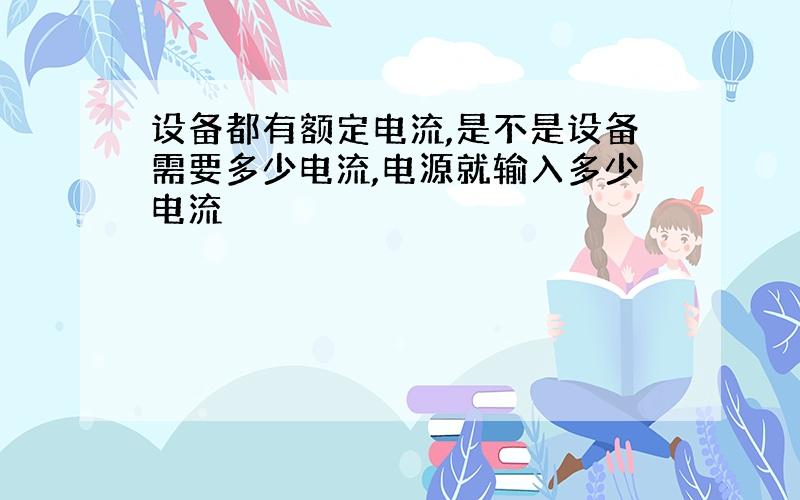 设备都有额定电流,是不是设备需要多少电流,电源就输入多少电流