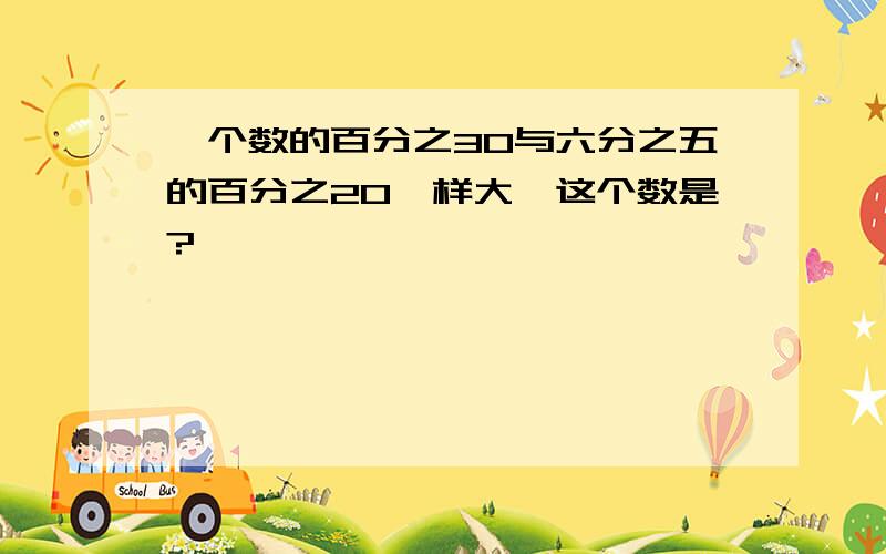 一个数的百分之30与六分之五的百分之20一样大,这个数是?