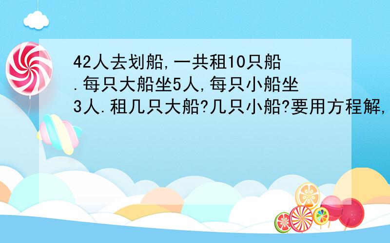 42人去划船,一共租10只船.每只大船坐5人,每只小船坐3人.租几只大船?几只小船?要用方程解,只用X,不用Y