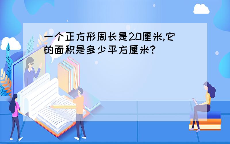 一个正方形周长是20厘米,它的面积是多少平方厘米?