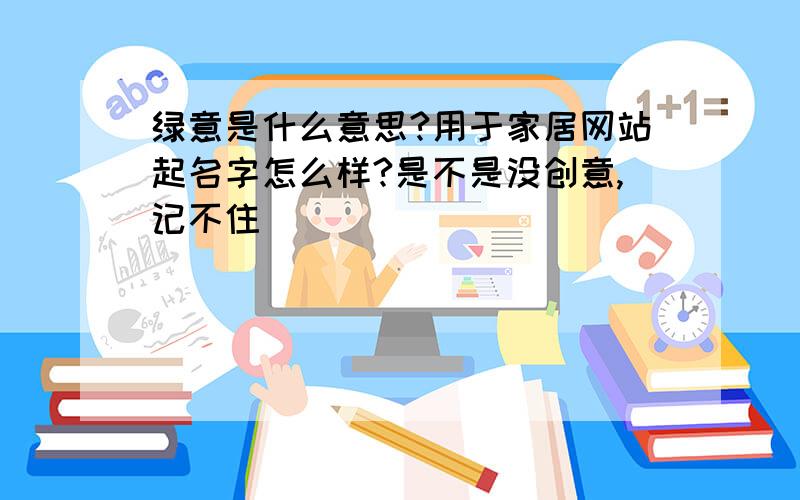 绿意是什么意思?用于家居网站起名字怎么样?是不是没创意,记不住