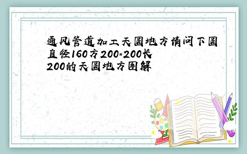 通风管道加工天圆地方请问下圆直径160方200*200长200的天圆地方图解