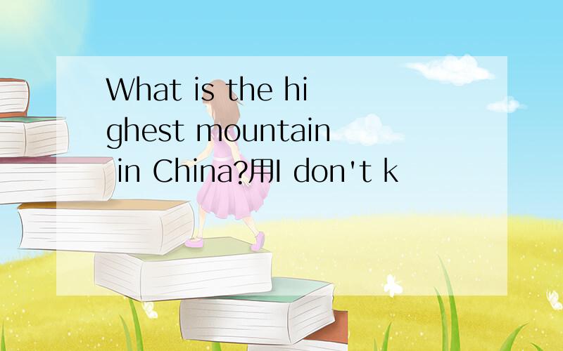 What is the highest mountain in China?用I don't k