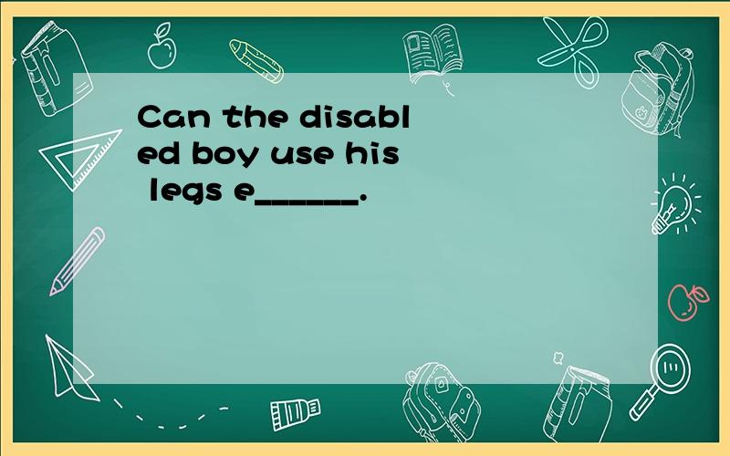 Can the disabled boy use his legs e______.