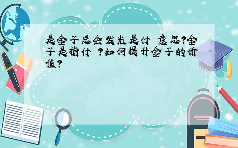 是金子总会发光是什麼意思?金子是指什麼?如何提升金子的价值?