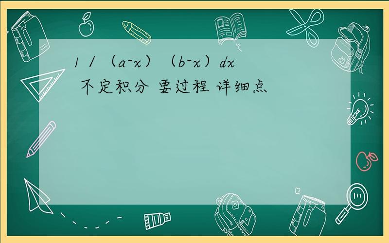 1／（a-x）（b-x）dx 不定积分 要过程 详细点