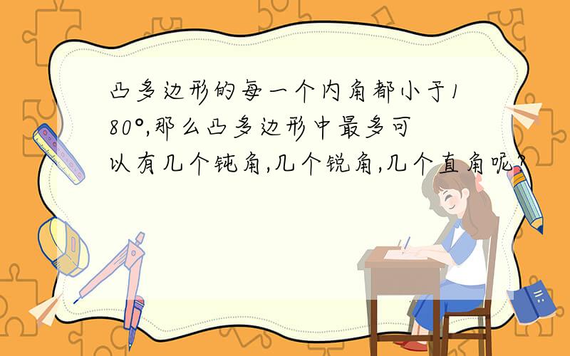 凸多边形的每一个内角都小于180°,那么凸多边形中最多可以有几个钝角,几个锐角,几个直角呢?