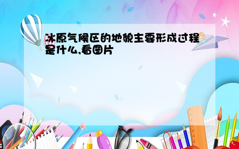 冰原气候区的地貌主要形成过程是什么,看图片