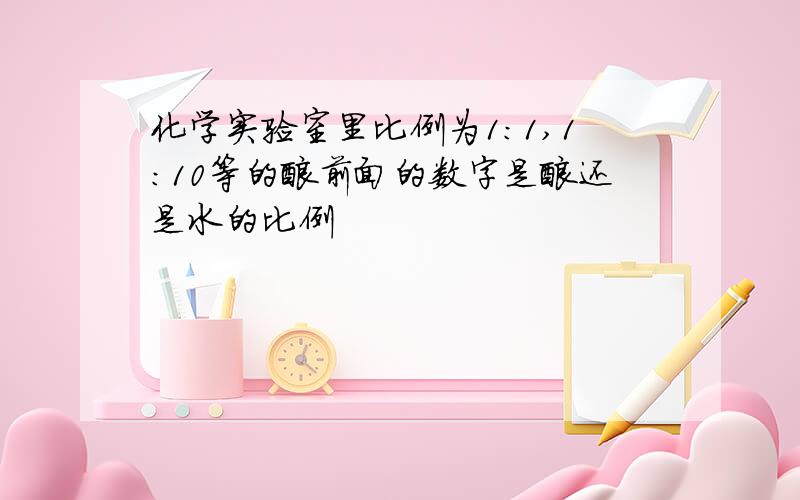 化学实验室里比例为1:1,1:10等的酸前面的数字是酸还是水的比例