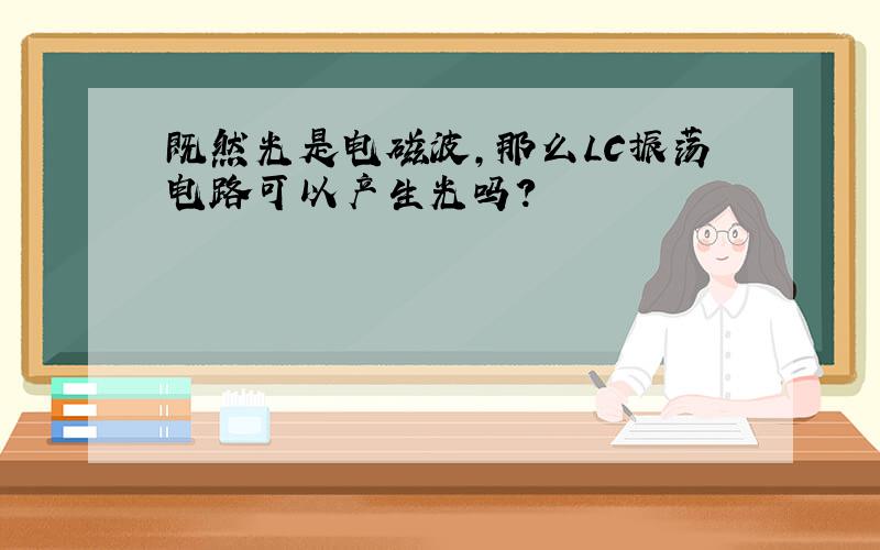 既然光是电磁波,那么LC振荡电路可以产生光吗?