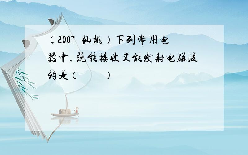 （2007•仙桃）下列常用电器中，既能接收又能发射电磁波的是（　　）