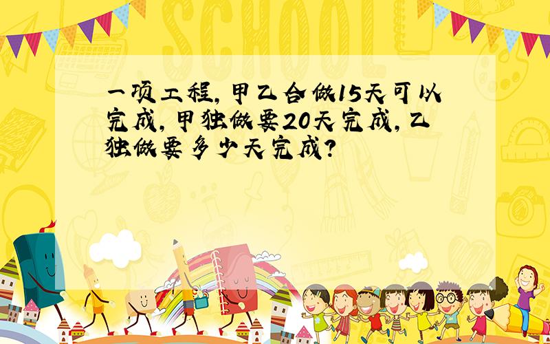 一项工程,甲乙合做15天可以完成,甲独做要20天完成,乙独做要多少天完成?