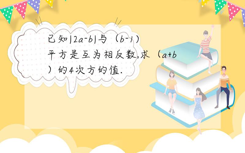 已知|2a-b|与（b-1)平方是互为相反数,求（a+b）的4次方的值.