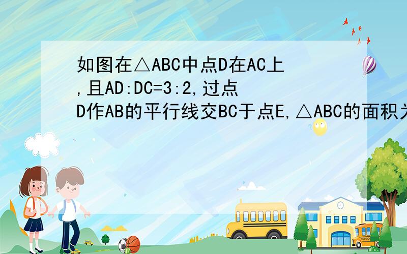 如图在△ABC中点D在AC上,且AD:DC=3:2,过点D作AB的平行线交BC于点E,△ABC的面积为30,试求△CDE